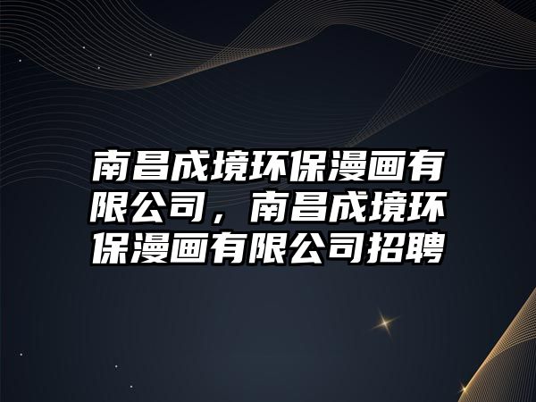 南昌成境環(huán)保漫畫有限公司，南昌成境環(huán)保漫畫有限公司招聘