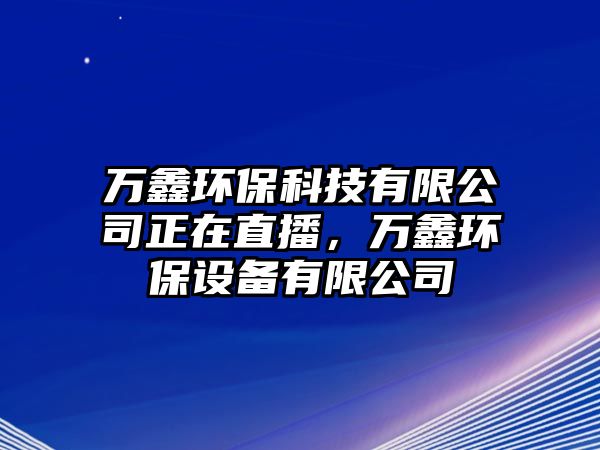 萬(wàn)鑫環(huán)?？萍加邢薰菊谥辈?，萬(wàn)鑫環(huán)保設(shè)備有限公司