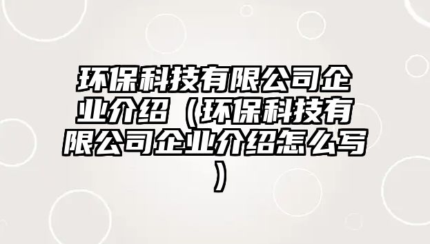 環(huán)?？萍加邢薰酒髽I(yè)介紹（環(huán)?？萍加邢薰酒髽I(yè)介紹怎么寫）