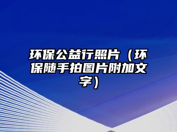 環(huán)保公益行照片（環(huán)保隨手拍圖片附加文字）