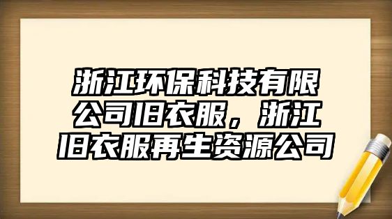 浙江環(huán)?？萍加邢薰九f衣服，浙江舊衣服再生資源公司