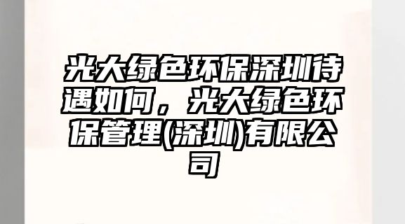 光大綠色環(huán)保深圳待遇如何，光大綠色環(huán)保管理(深圳)有限公司