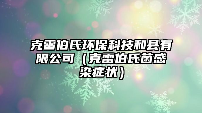 克雷伯氏環(huán)?？萍己涂h有限公司（克雷伯氏菌感染癥狀）