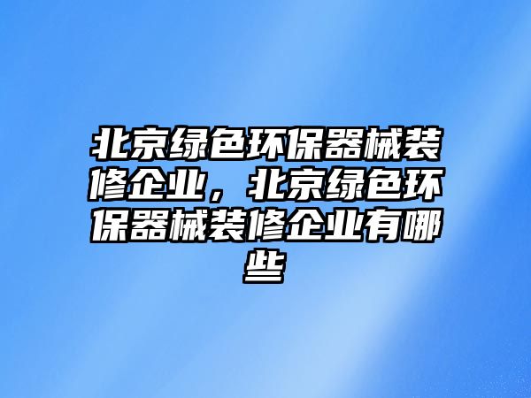 北京綠色環(huán)保器械裝修企業(yè)，北京綠色環(huán)保器械裝修企業(yè)有哪些