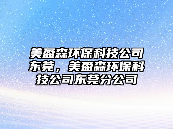 美盈森環(huán)保科技公司東莞，美盈森環(huán)?？萍脊緰|莞分公司