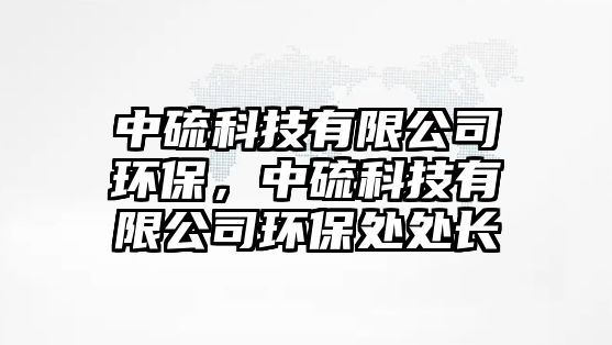 中硫科技有限公司環(huán)保，中硫科技有限公司環(huán)保處處長(zhǎng)