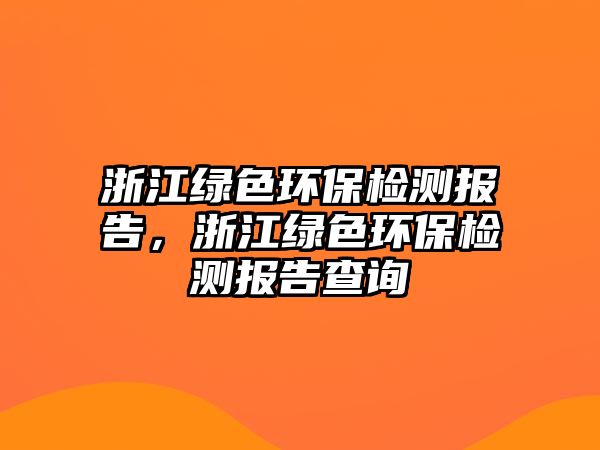 浙江綠色環(huán)保檢測(cè)報(bào)告，浙江綠色環(huán)保檢測(cè)報(bào)告查詢