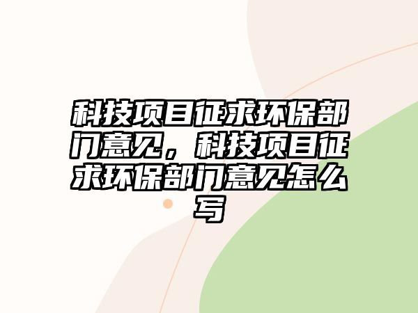 科技項目征求環(huán)保部門意見，科技項目征求環(huán)保部門意見怎么寫