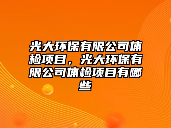 光大環(huán)保有限公司體檢項目，光大環(huán)保有限公司體檢項目有哪些