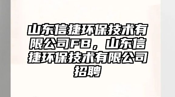 山東信捷環(huán)保技術(shù)有限公司FB，山東信捷環(huán)保技術(shù)有限公司招聘