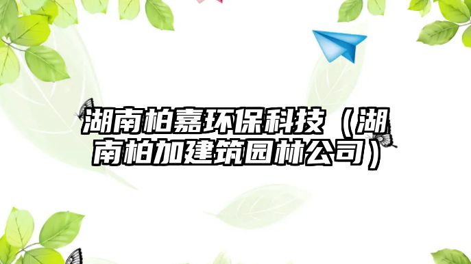 湖南柏嘉環(huán)?？萍迹ê习丶咏ㄖ@林公司）