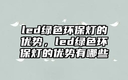 led綠色環(huán)保燈的優(yōu)勢，led綠色環(huán)保燈的優(yōu)勢有哪些