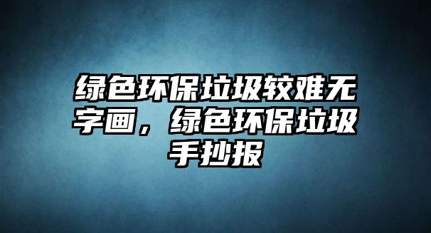 綠色環(huán)保垃圾較難無字畫，綠色環(huán)保垃圾手抄報(bào)