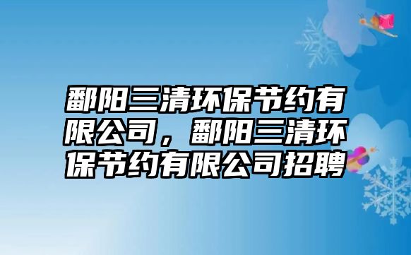 鄱陽(yáng)三清環(huán)保節(jié)約有限公司，鄱陽(yáng)三清環(huán)保節(jié)約有限公司招聘