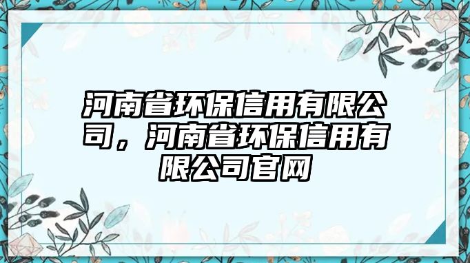 河南省環(huán)保信用有限公司，河南省環(huán)保信用有限公司官網(wǎng)