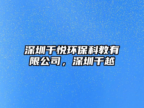 深圳千悅環(huán)?？平逃邢薰?，深圳千越