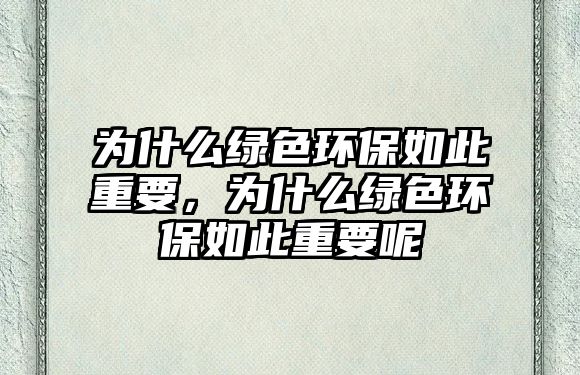 為什么綠色環(huán)保如此重要，為什么綠色環(huán)保如此重要呢