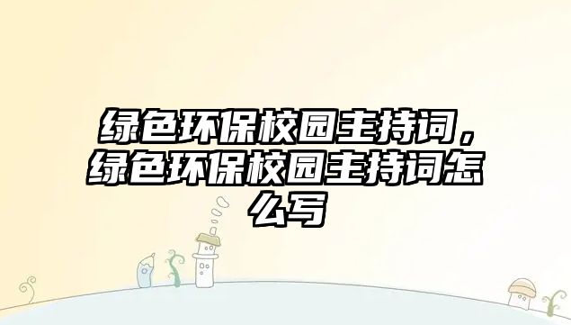 綠色環(huán)保校園主持詞，綠色環(huán)保校園主持詞怎么寫