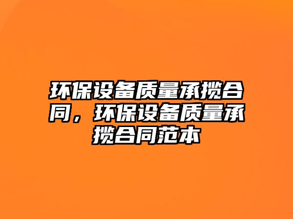 環(huán)保設(shè)備質(zhì)量承攬合同，環(huán)保設(shè)備質(zhì)量承攬合同范本