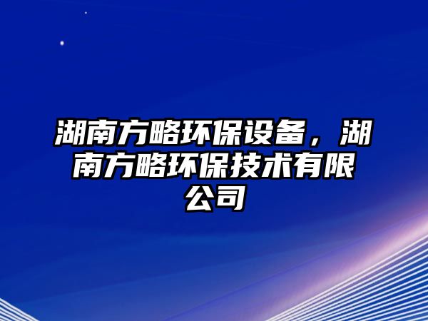 湖南方略環(huán)保設(shè)備，湖南方略環(huán)保技術(shù)有限公司