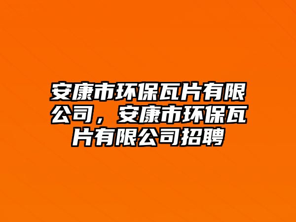 安康市環(huán)保瓦片有限公司，安康市環(huán)保瓦片有限公司招聘