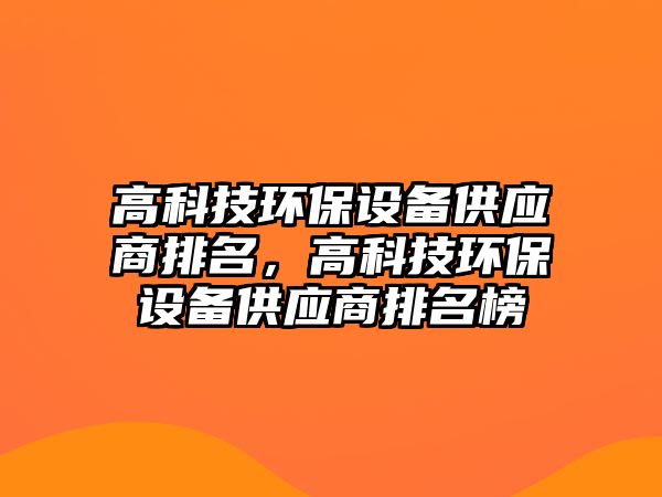 高科技環(huán)保設備供應商排名，高科技環(huán)保設備供應商排名榜