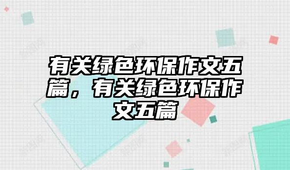 有關(guān)綠色環(huán)保作文五篇，有關(guān)綠色環(huán)保作文五篇