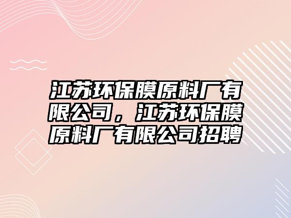 江蘇環(huán)保膜原料廠有限公司，江蘇環(huán)保膜原料廠有限公司招聘