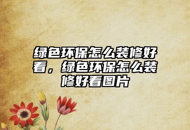 綠色環(huán)保怎么裝修好看，綠色環(huán)保怎么裝修好看圖片