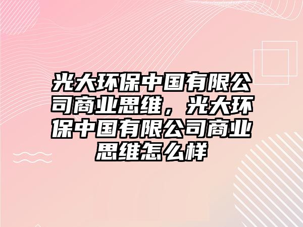 光大環(huán)保中國有限公司商業(yè)思維，光大環(huán)保中國有限公司商業(yè)思維怎么樣