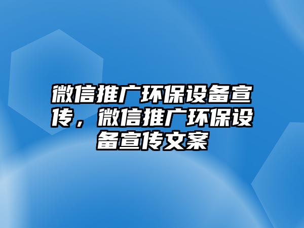 微信推廣環(huán)保設(shè)備宣傳，微信推廣環(huán)保設(shè)備宣傳文案