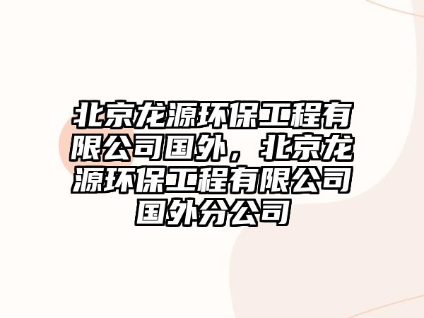 北京龍源環(huán)保工程有限公司國外，北京龍源環(huán)保工程有限公司國外分公司