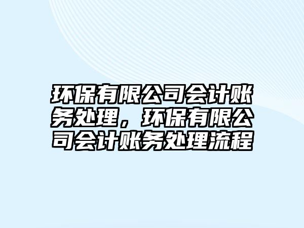 環(huán)保有限公司會計賬務處理，環(huán)保有限公司會計賬務處理流程