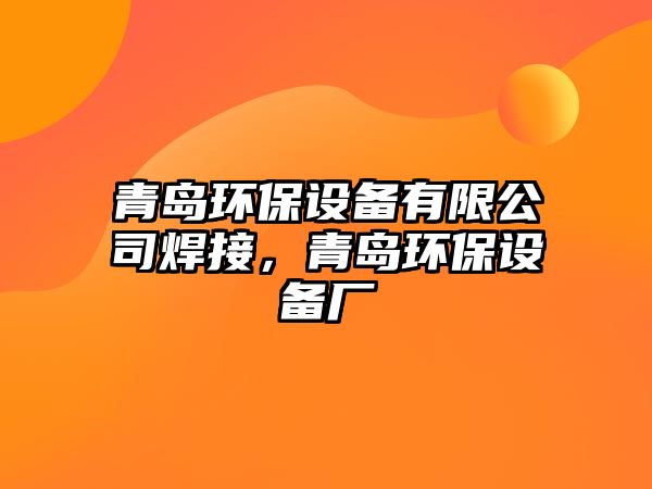 青島環(huán)保設備有限公司焊接，青島環(huán)保設備廠