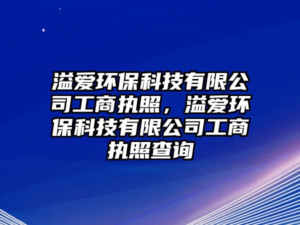 溢愛環(huán)保科技有限公司工商執(zhí)照，溢愛環(huán)?？萍加邢薰竟ど虉?zhí)照查詢