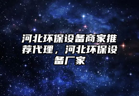 河北環(huán)保設(shè)備商家推薦代理，河北環(huán)保設(shè)備廠家