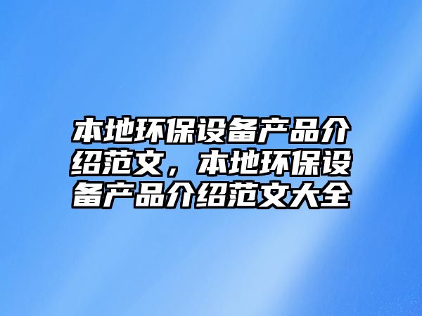 本地環(huán)保設(shè)備產(chǎn)品介紹范文，本地環(huán)保設(shè)備產(chǎn)品介紹范文大全