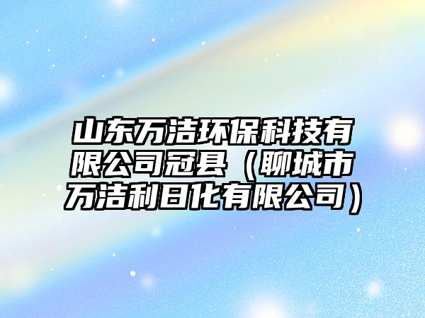 山東萬潔環(huán)保科技有限公司冠縣（聊城市萬潔利日化有限公司）