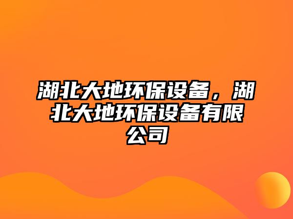 湖北大地環(huán)保設(shè)備，湖北大地環(huán)保設(shè)備有限公司