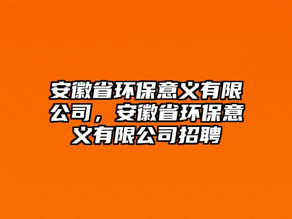 安徽省環(huán)保意義有限公司，安徽省環(huán)保意義有限公司招聘