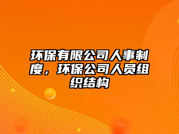 環(huán)保有限公司人事制度，環(huán)保公司人員組織結(jié)構(gòu)