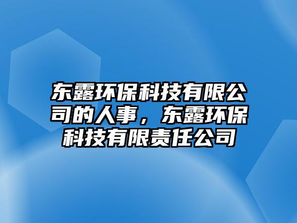 東露環(huán)?？萍加邢薰镜娜耸?，東露環(huán)保科技有限責(zé)任公司