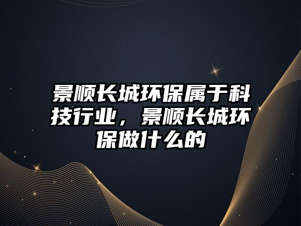 景順長城環(huán)保屬于科技行業(yè)，景順長城環(huán)保做什么的