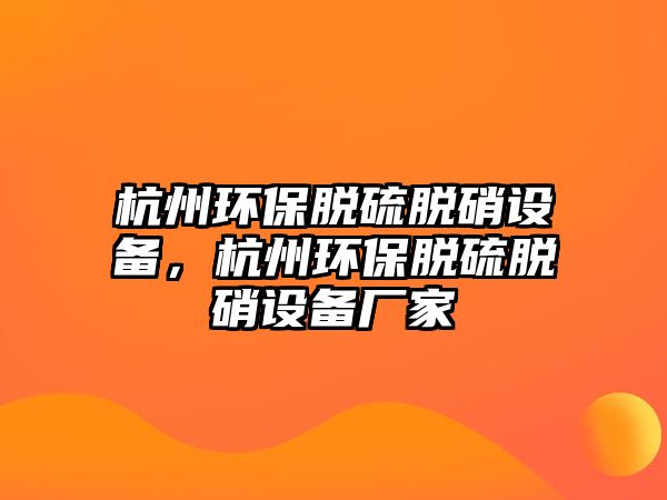 杭州環(huán)保脫硫脫硝設(shè)備，杭州環(huán)保脫硫脫硝設(shè)備廠家