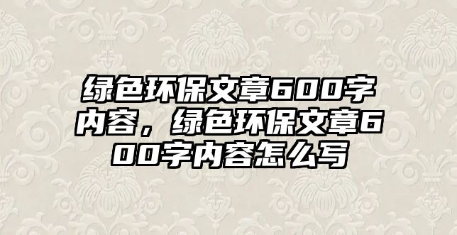 綠色環(huán)保文章600字內(nèi)容，綠色環(huán)保文章600字內(nèi)容怎么寫