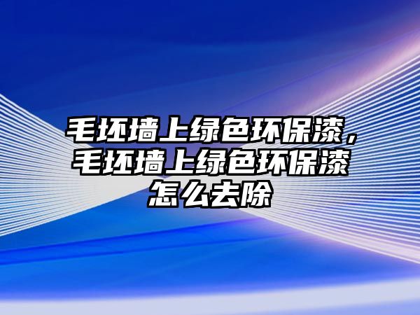 毛坯墻上綠色環(huán)保漆，毛坯墻上綠色環(huán)保漆怎么去除