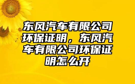 東風(fēng)汽車有限公司環(huán)保證明，東風(fēng)汽車有限公司環(huán)保證明怎么開