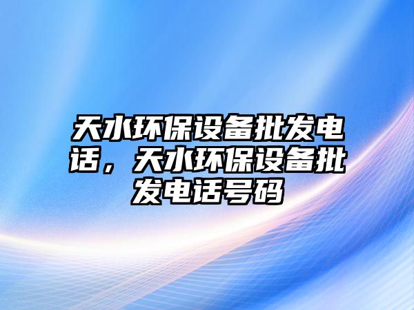 天水環(huán)保設(shè)備批發(fā)電話，天水環(huán)保設(shè)備批發(fā)電話號(hào)碼