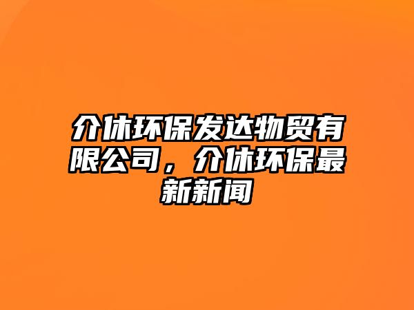 介休環(huán)保發(fā)達(dá)物貿(mào)有限公司，介休環(huán)保最新新聞