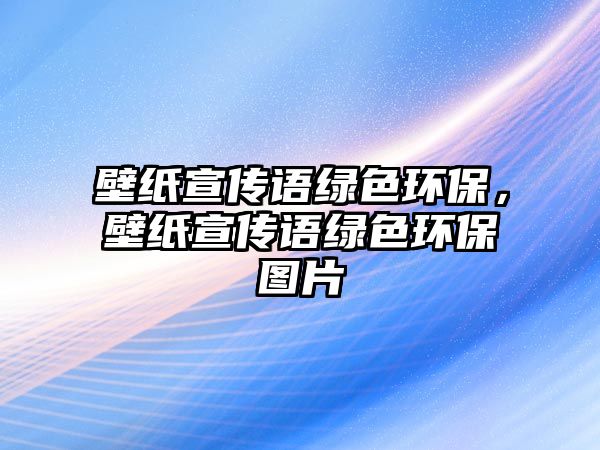 壁紙宣傳語綠色環(huán)保，壁紙宣傳語綠色環(huán)保圖片